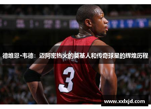 德维恩·韦德：迈阿密热火的奠基人和传奇球星的辉煌历程