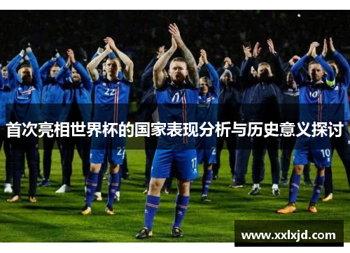 首次亮相世界杯的国家表现分析与历史意义探讨