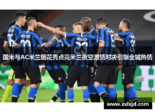 国米与AC米兰烟花秀点亮米兰夜空激情对决引爆全城热情