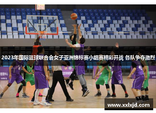 2023年国际篮球联合会女子亚洲锦标赛小组赛精彩开战 各队争夺激烈