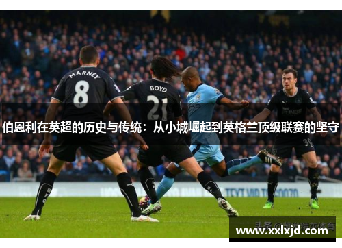 伯恩利在英超的历史与传统：从小城崛起到英格兰顶级联赛的坚守