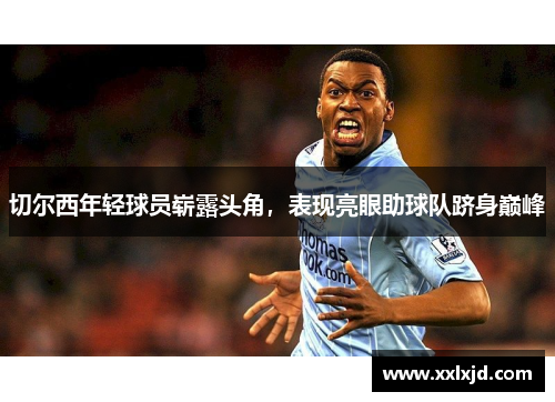 切尔西年轻球员崭露头角，表现亮眼助球队跻身巅峰