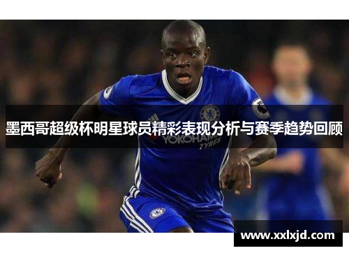 墨西哥超级杯明星球员精彩表现分析与赛季趋势回顾