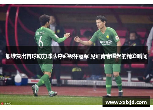加维复出首球助力球队夺超级杯冠军 见证青春崛起的精彩瞬间