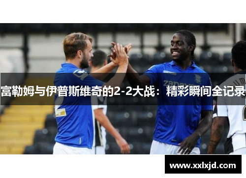 富勒姆与伊普斯维奇的2-2大战：精彩瞬间全记录
