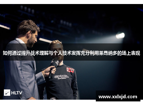 如何通过提升战术理解与个人技术发挥充分利用莱昂纳多的场上表现