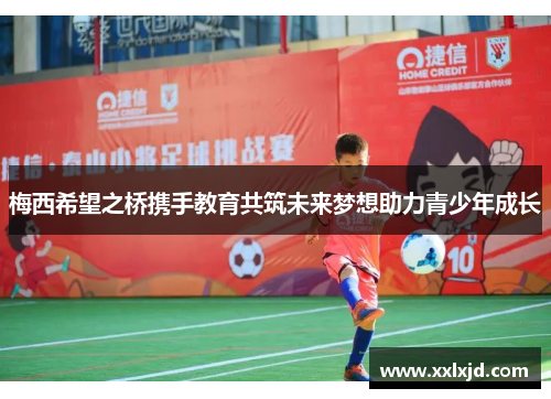 梅西希望之桥携手教育共筑未来梦想助力青少年成长