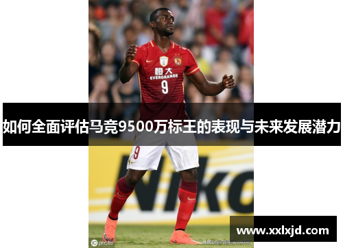 如何全面评估马竞9500万标王的表现与未来发展潜力