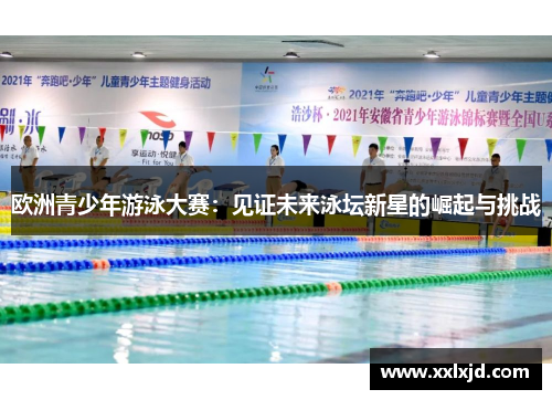 欧洲青少年游泳大赛：见证未来泳坛新星的崛起与挑战