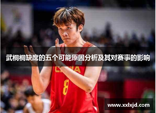 武桐桐缺席的五个可能原因分析及其对赛事的影响