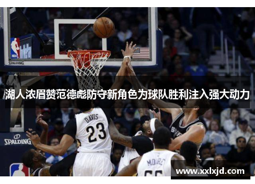 湖人浓眉赞范德彪防守新角色为球队胜利注入强大动力