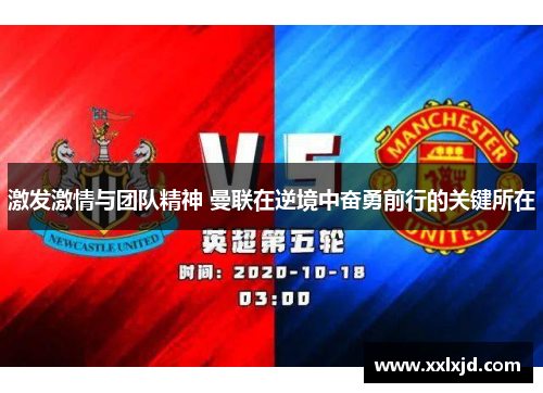 激发激情与团队精神 曼联在逆境中奋勇前行的关键所在