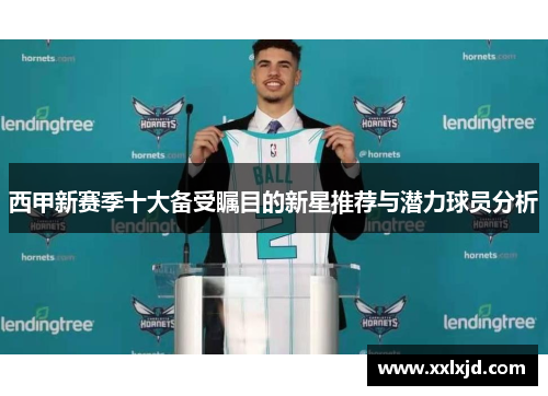 西甲新赛季十大备受瞩目的新星推荐与潜力球员分析 西甲新赛季十大备受瞩目的新星推荐与潜力球员分析