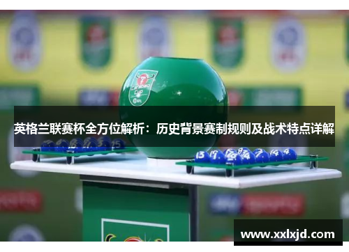 英格兰联赛杯全方位解析:历史背景赛制规则及战术特点详解 英格兰联赛杯全方位解析:历史背景赛制规则及战术特点详解