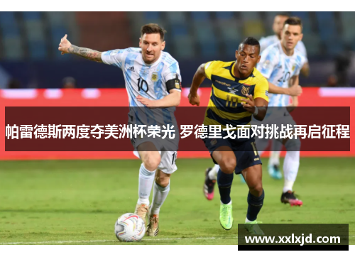 帕雷德斯两度夺美洲杯荣光 罗德里戈面对挑战再启征程 帕雷德斯两度夺美洲杯荣光 罗德里戈面对挑战再启征程