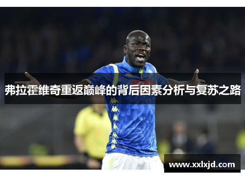 弗拉霍维奇重返巅峰的背后因素分析与复苏之路 弗拉霍维奇重返巅峰的背后因素分析与复苏之路