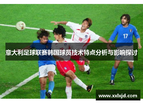 意大利足球联赛韩国球员技术特点分析与影响探讨