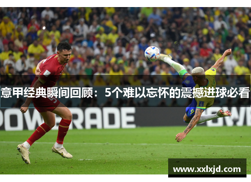 意甲经典瞬间回顾：5个难以忘怀的震撼进球必看