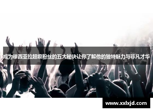 成为穆西亚拉超级粉丝的五大秘诀让你了解他的独特魅力与非凡才华 成为穆西亚拉超级粉丝的五大秘诀让你了解他的独特魅力与非凡才华