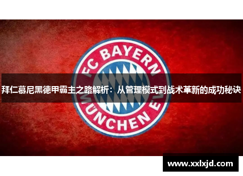 拜仁慕尼黑德甲霸主之路解析：从管理模式到战术革新的成功秘诀