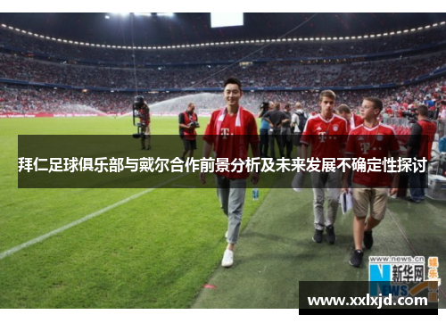 拜仁足球俱乐部与戴尔合作前景分析及未来发展不确定性探讨