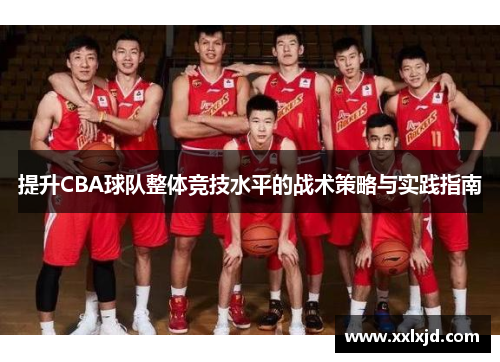 提升CBA球队整体竞技水平的战术策略与实践指南