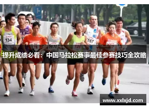 提升成绩必看:中国马拉松赛事最佳参赛技巧全攻略 提升成绩必看:中国马拉松赛事最佳参赛技巧全攻略