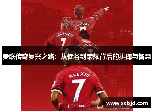 曼联传奇复兴之路：从低谷到荣耀背后的拼搏与智慧
