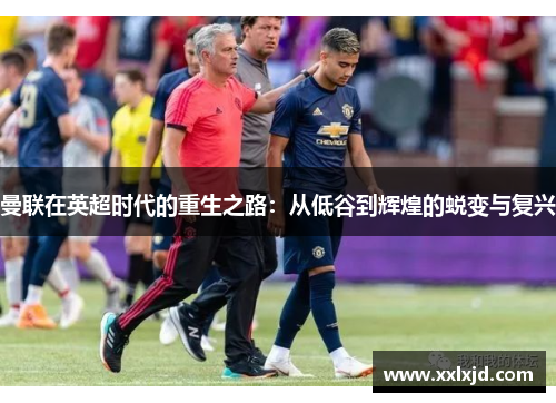 曼联在英超时代的重生之路：从低谷到辉煌的蜕变与复兴
