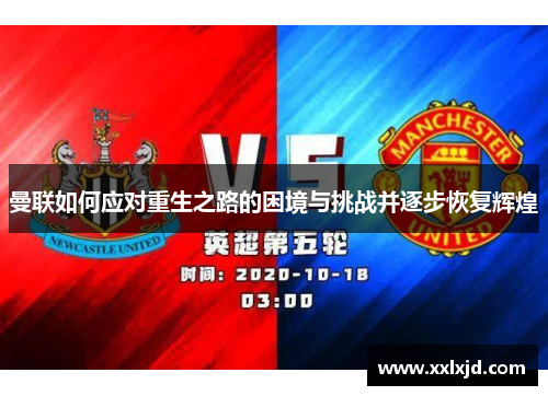 曼联如何应对重生之路的困境与挑战并逐步恢复辉煌