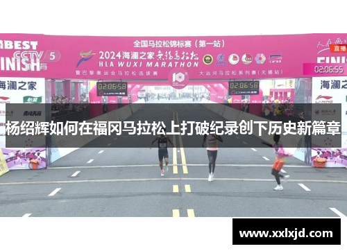 杨绍辉如何在福冈马拉松上打破纪录创下历史新篇章