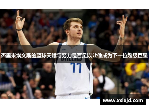 杰里米埃文斯的篮球天赋与努力是否足以让他成为下一位超级巨星 杰里米埃文斯的篮球天赋与努力是否足以让他成为下一位超级巨星