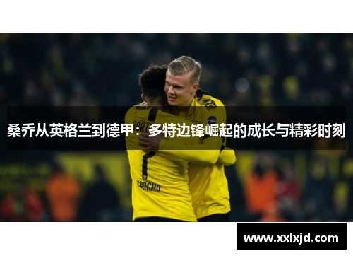 桑乔从英格兰到德甲:多特边锋崛起的成长与精彩时刻 桑乔从英格兰到德甲:多特边锋崛起的成长与精彩时刻