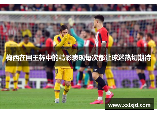 梅西在国王杯中的精彩表现每次都让球迷热切期待